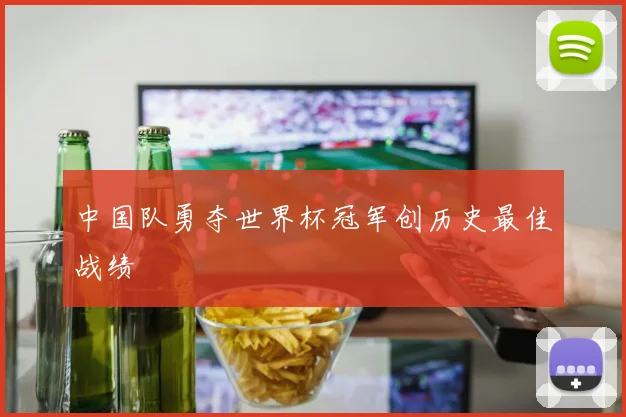 中国队勇夺世界杯冠军创历史最佳战绩