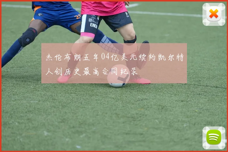杰伦布朗五年04亿美元续约凯尔特人创历史最高合同纪录
