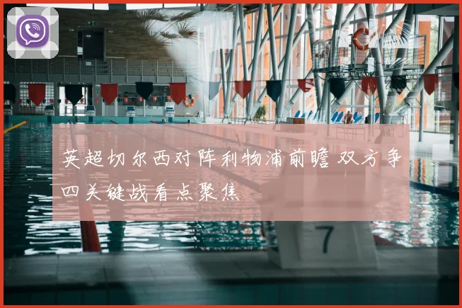 英超切尔西对阵利物浦前瞻 双方争四关键战看点聚焦