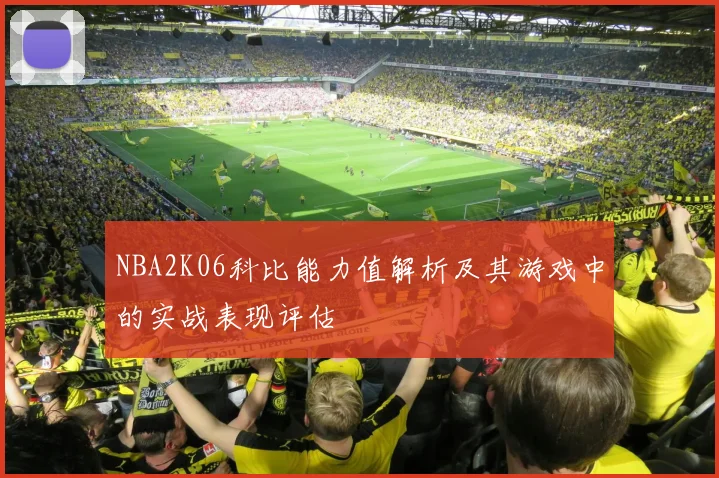 NBA2K06科比能力值解析及其游戏中的实战表现评估
