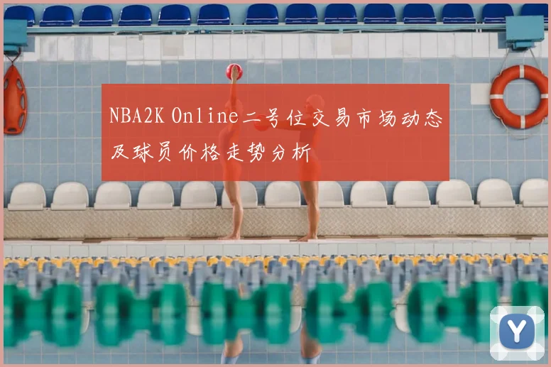 NBA2K Online二号位交易市场动态及球员价格走势分析
