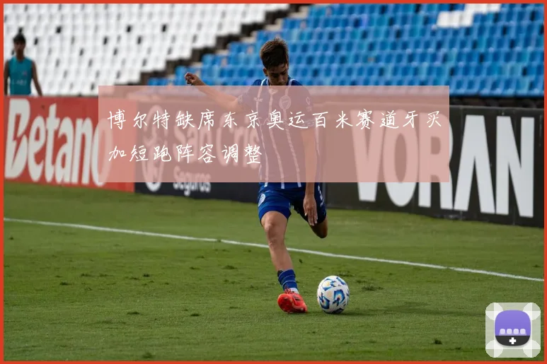 博尔特缺席东京奥运百米赛道牙买加短跑阵容调整