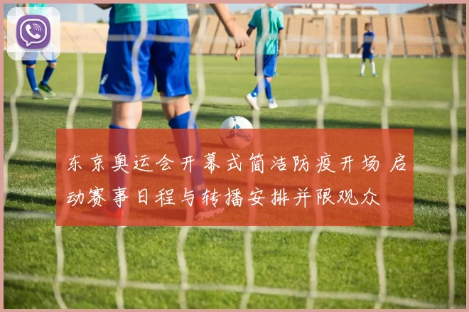 东京奥运会开幕式简洁防疫开场 启动赛事日程与转播安排并限观众