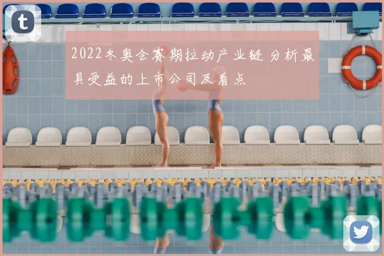 2022冬奥会赛期拉动产业链 分析最具受益的上市公司及看点