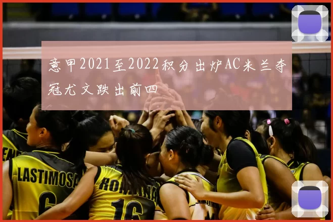 意甲2021至2022积分出炉AC米兰夺冠尤文跌出前四