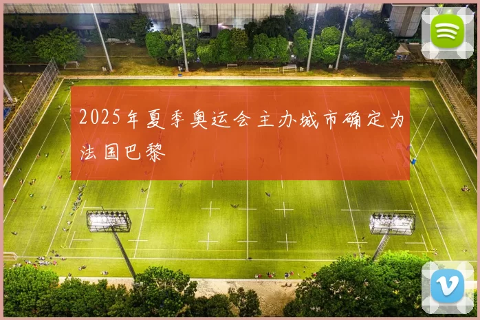 2025年夏季奥运会主办城市确定为法国巴黎