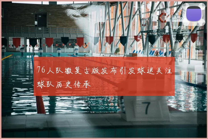 76人队徽复古版发布引发球迷关注球队历史传承