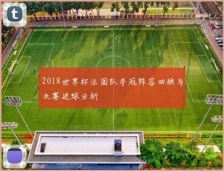 2018世界杯法国队夺冠阵容回顾与决赛进球分析