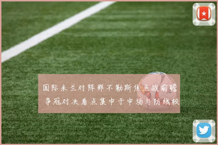 国际米兰对阵那不勒斯焦点战前瞻 争冠对决看点集中于中场与防线较量