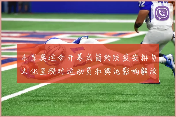 东京奥运会开幕式简约防疫安排与文化呈现对运动员和舆论影响解读