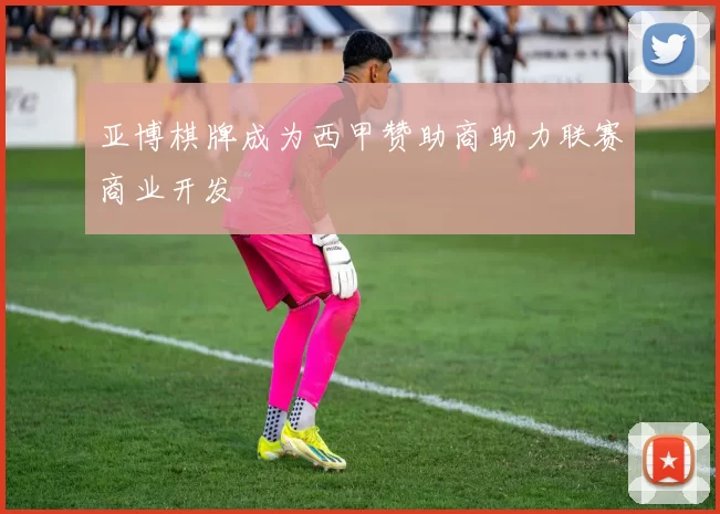 亚博棋牌成为西甲赞助商助力联赛商业开发