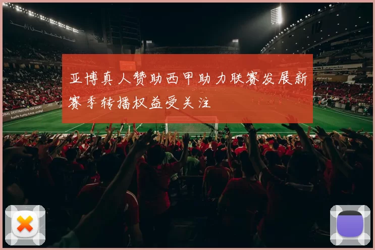 亚博真人赞助西甲助力联赛发展新赛季转播权益受关注