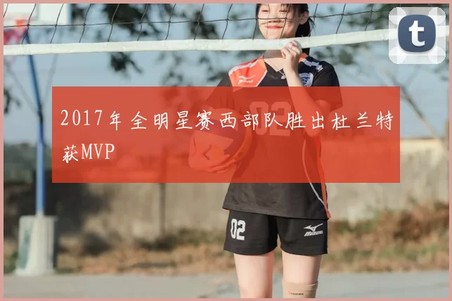 2017年全明星赛西部队胜出杜兰特获MVP