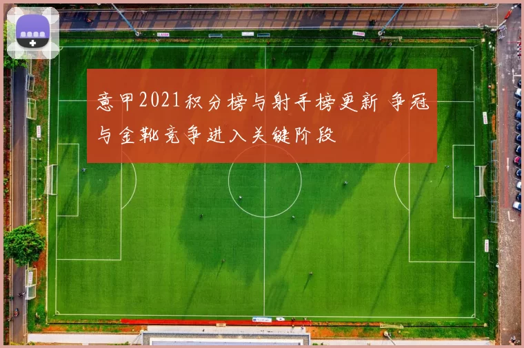 意甲2021积分榜与射手榜更新 争冠与金靴竞争进入关键阶段