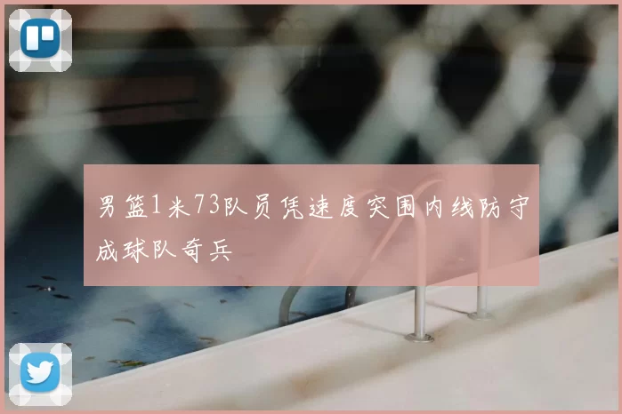 男篮1米73队员凭速度突围内线防守成球队奇兵