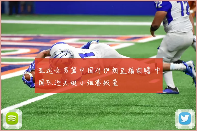 亚运会男篮中国对伊朗直播前瞻 中国队迎关键小组赛较量