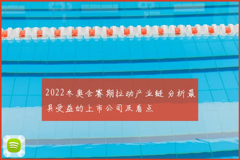 2022冬奥会赛期拉动产业链 分析最具受益的上市公司及看点