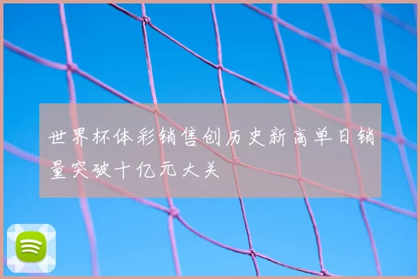 世界杯体彩销售创历史新高单日销量突破十亿元大关