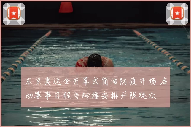 东京奥运会开幕式简洁防疫开场 启动赛事日程与转播安排并限观众