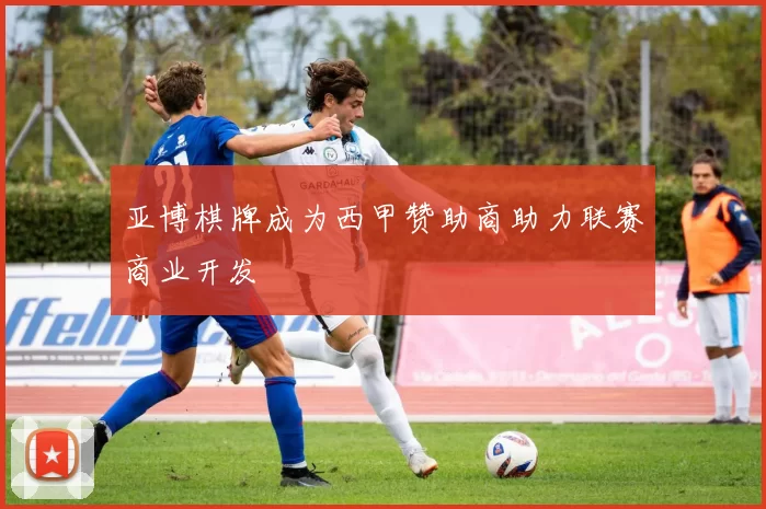 亚博棋牌成为西甲赞助商助力联赛商业开发