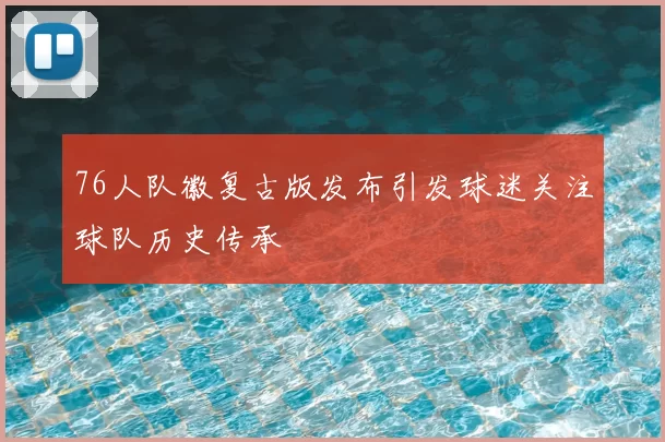 76人队徽复古版发布引发球迷关注球队历史传承