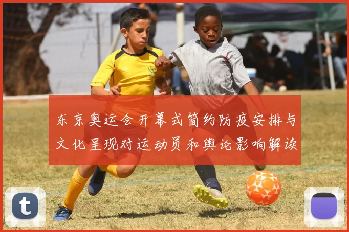 东京奥运会开幕式简约防疫安排与文化呈现对运动员和舆论影响解读