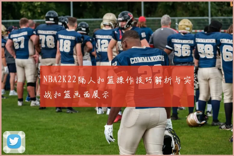 NBA2K22隔人扣篮操作技巧解析与实战扣篮画面展示