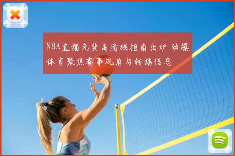 NBA直播免费高清线指南出炉 劲爆体育聚焦赛事观看与转播信息
