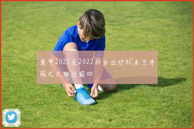 意甲2021至2022积分出炉AC米兰夺冠尤文跌出前四