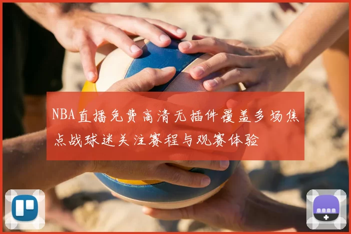 NBA直播免费高清无插件覆盖多场焦点战球迷关注赛程与观赛体验