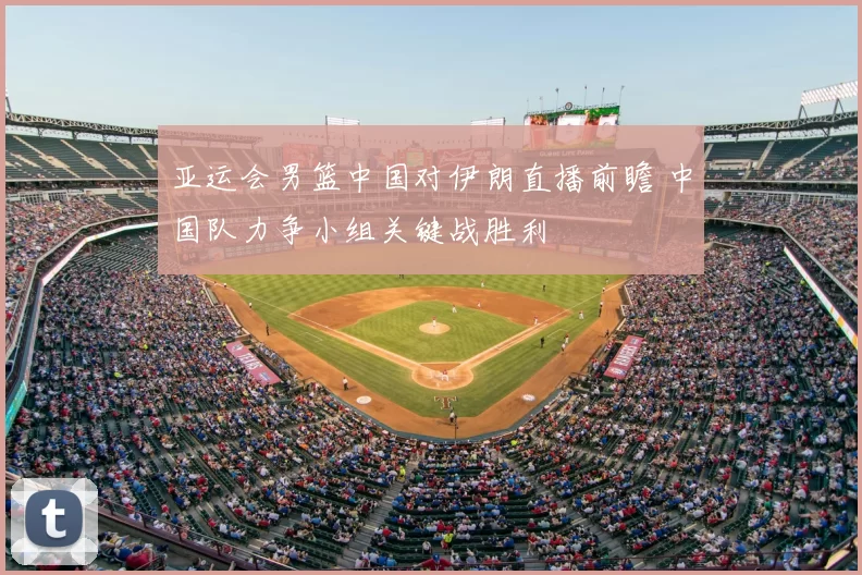 亚运会男篮中国对伊朗直播前瞻 中国队力争小组关键战胜利