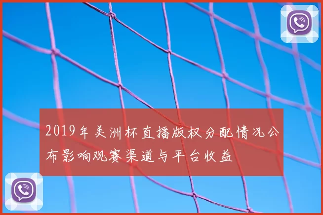 2019年美洲杯直播版权分配情况公布影响观赛渠道与平台收益